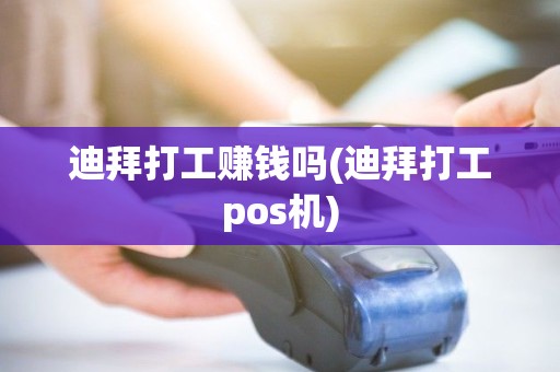 迪拜打工赚钱吗(迪拜打工pos机)