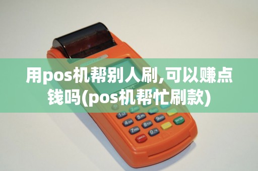 用pos机帮别人刷,可以赚点钱吗(pos机帮忙刷款)