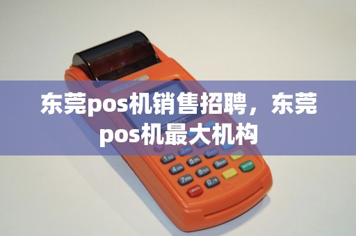 东莞pos机销售招聘，东莞pos机最大机构