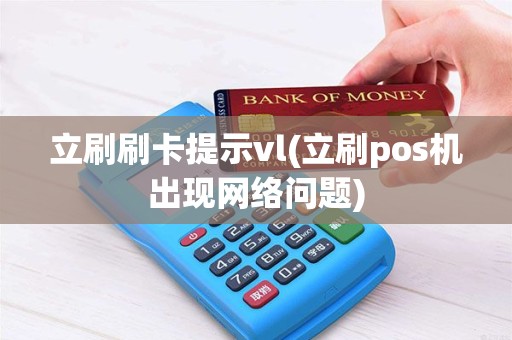 立刷刷卡提示vl(立刷pos机出现网络问题)