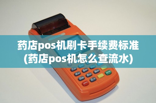 药店pos机刷卡手续费标准(药店pos机怎么查流水)