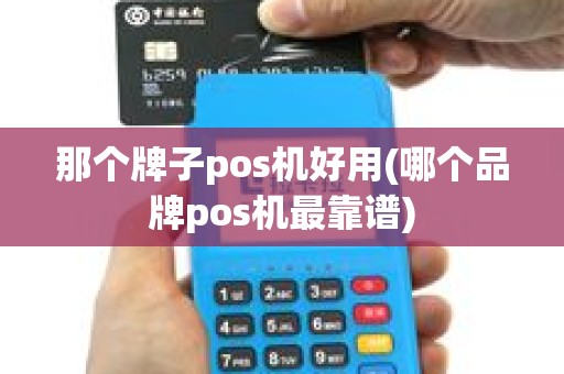 那个牌子pos机好用(哪个品牌pos机最靠谱)