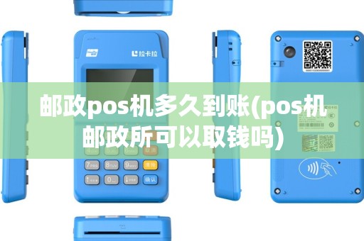 邮政pos机多久到账(pos机邮政所可以取钱吗)