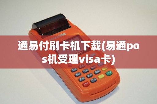 通易付刷卡机下载(易通pos机受理visa卡)
