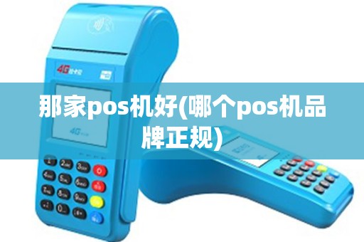 那家pos机好(哪个pos机品牌正规)