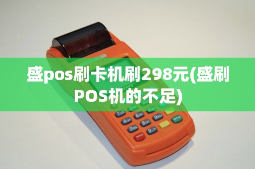 盛pos刷卡机刷298元(盛刷POS机的不足)