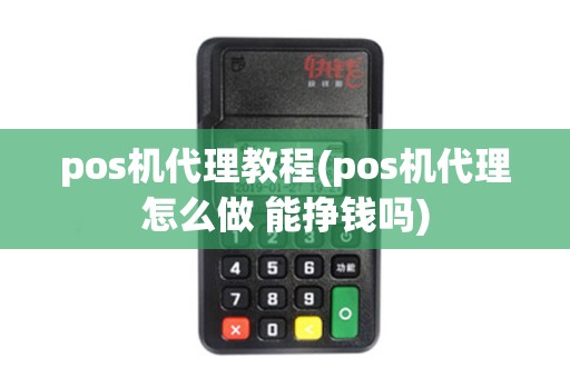 pos机代理教程(pos机代理怎么做 能挣钱吗)