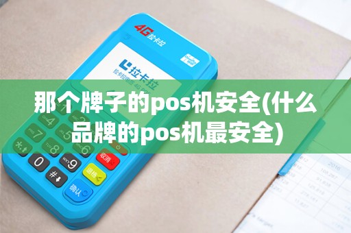 那个牌子的pos机安全(什么品牌的pos机最安全) 那个牌子的pos机安全(什么品牌的pos机最安全)