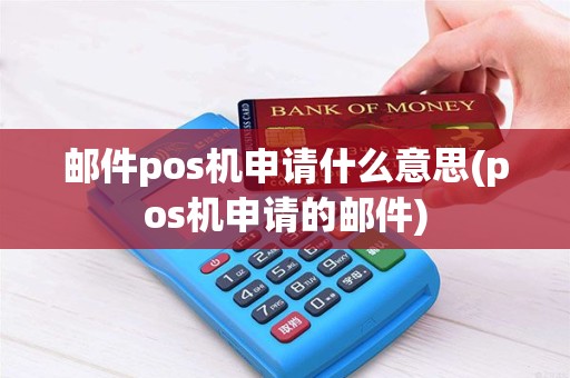 邮件pos机申请什么意思(pos机申请的邮件) 邮件pos机申请什么意思(pos机申请的邮件)