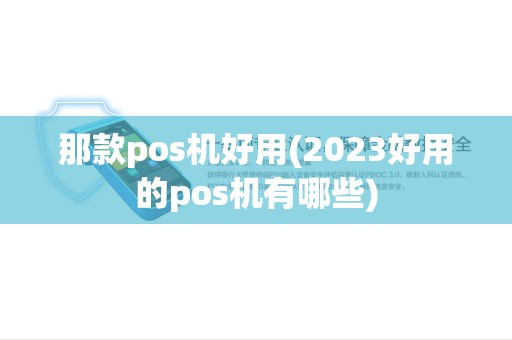 那款pos机好用(2023好用的pos机有哪些)