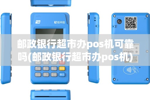 邮政银行超市办pos机可靠吗(邮政银行超市办pos机)