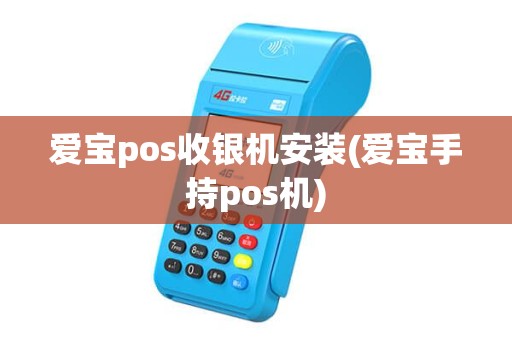 爱宝pos收银机安装(爱宝手持pos机)