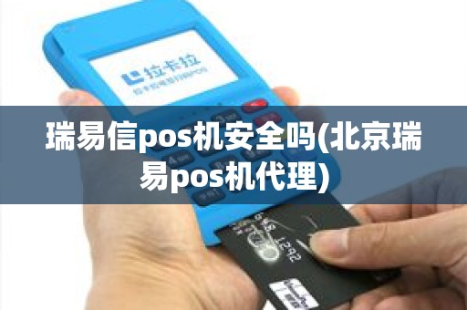 瑞易信pos机安全吗(北京瑞易pos机代理) 瑞易信pos机安全吗(北京瑞易pos机代理)