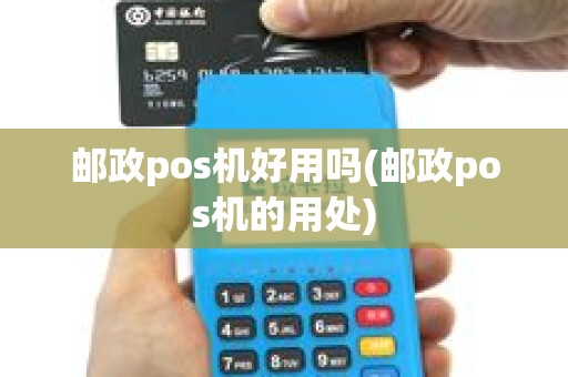 邮政pos机好用吗(邮政pos机的用处) 邮政pos机好用吗(邮政pos机的用处)