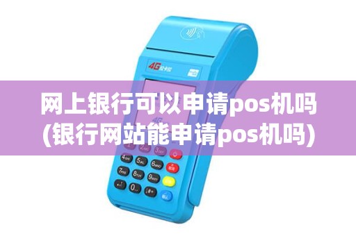 网上银行可以申请pos机吗(银行网站能申请pos机吗)