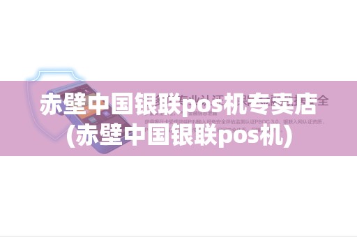 赤壁中国银联pos机专卖店(赤壁中国银联pos机)
