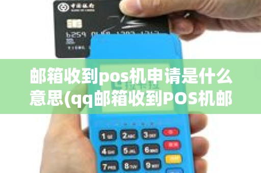 邮箱收到pos机申请是什么意思(qq邮箱收到POS机邮件)