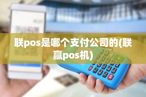 联pos是哪个支付公司的(联赢pos机)