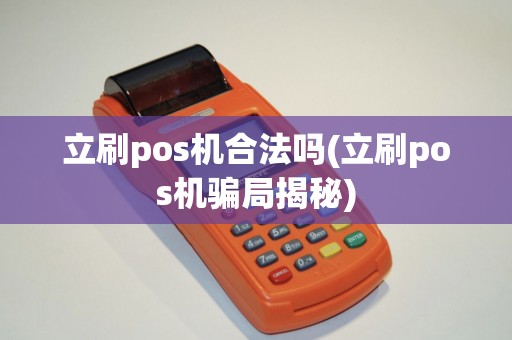 立刷pos机合法吗(立刷pos机骗局揭秘)
