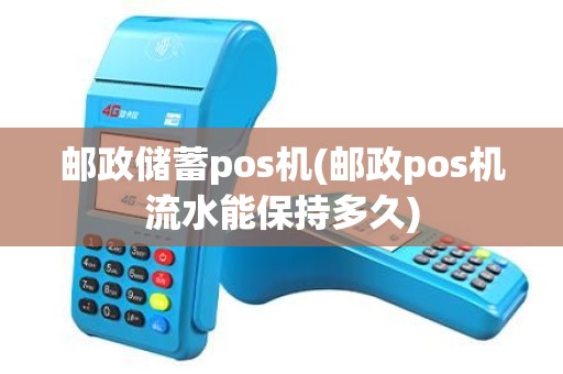 邮政储蓄pos机(邮政pos机流水能保持多久)