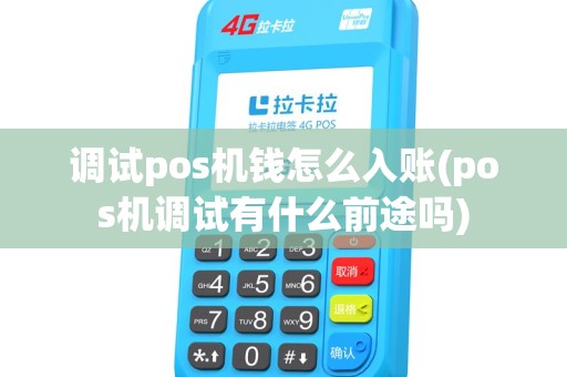 调试pos机钱怎么入账(pos机调试有什么前途吗) 调试pos机钱怎么入账(pos机调试有什么前途吗)