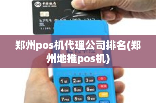 郑州pos机代理公司排名(郑州地推pos机)