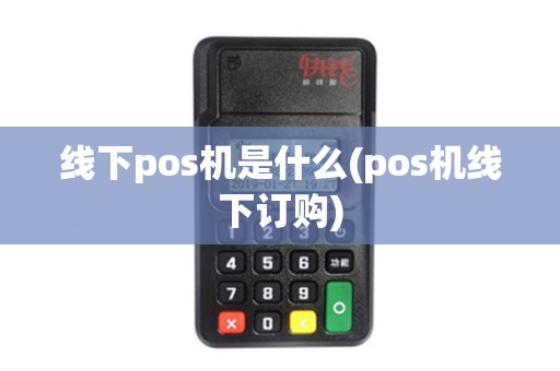 线下pos机是什么(pos机线下订购)