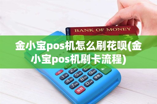 金小宝pos机怎么刷花呗(金小宝pos机刷卡流程) 金小宝pos机怎么刷花呗(金小宝pos机刷卡流程)
