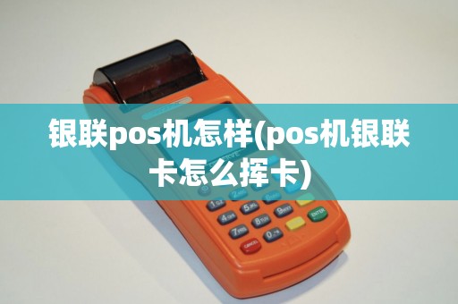 银联pos机怎样(pos机银联卡怎么挥卡)