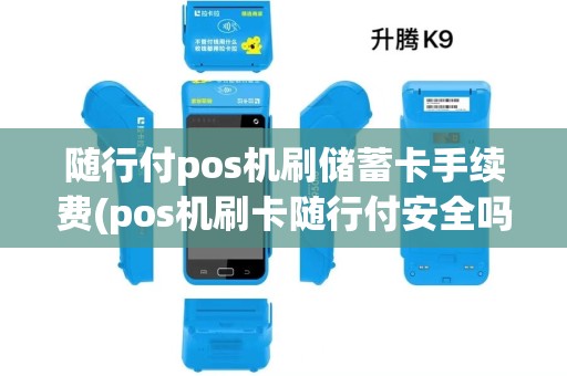 随行付pos机刷储蓄卡手续费(pos机刷卡随行付安全吗)