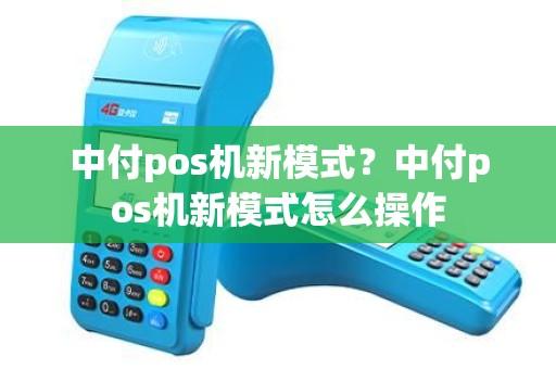 中付pos机新模式？中付pos机新模式怎么操作