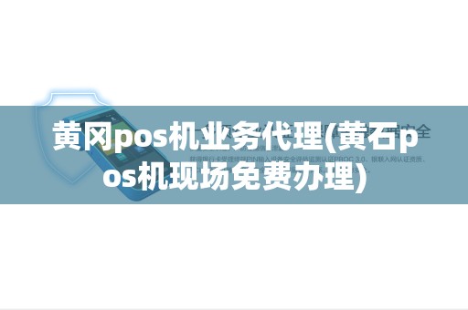 黄冈pos机业务代理(黄石pos机现场免费办理) 黄冈pos机业务代理(黄石pos机现场免费办理)