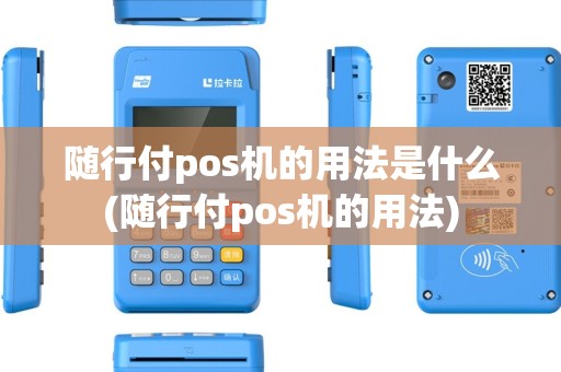 随行付pos机的用法是什么(随行付pos机的用法) 随行付pos机的用法是什么(随行付pos机的用法)