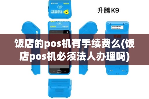 饭店的pos机有手续费么(饭店pos机必须法人办理吗) 饭店的pos机有手续费么(饭店pos机必须法人办理吗)