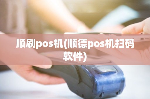 顺刷pos机(顺德pos机扫码软件)