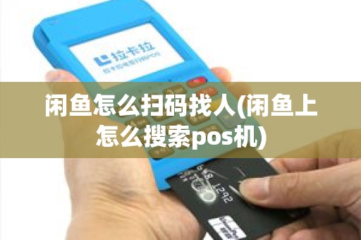 闲鱼怎么扫码找人(闲鱼上怎么搜索pos机)