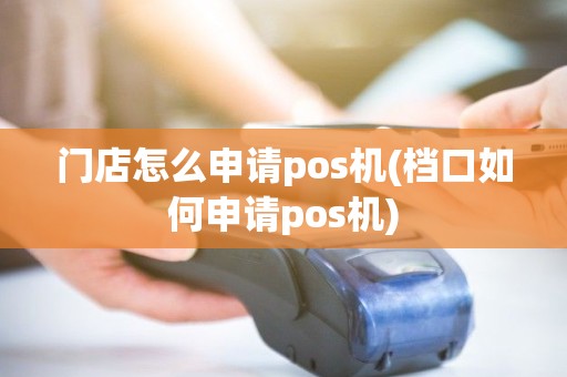 门店怎么申请pos机(档口如何申请pos机)