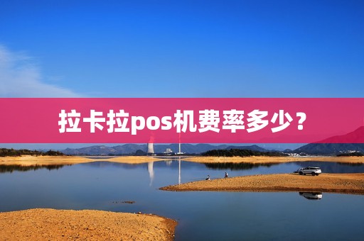 拉卡拉pos机费率多少？
