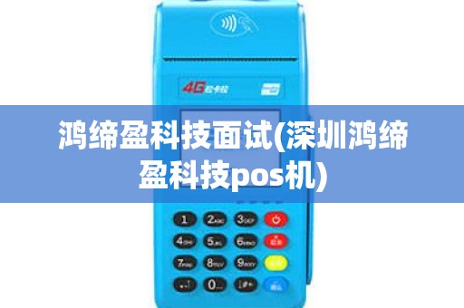 鸿缔盈科技面试(深圳鸿缔盈科技pos机) 鸿缔盈科技面试(深圳鸿缔盈科技pos机)