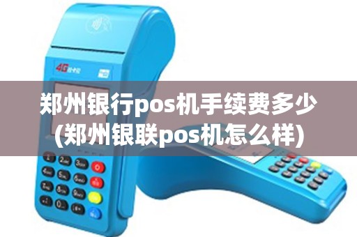 郑州银行pos机手续费多少(郑州银联pos机怎么样)
