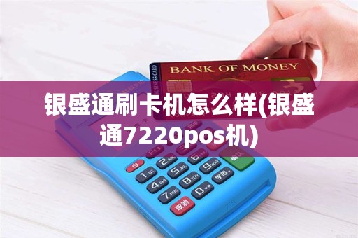 银盛通刷卡机怎么样(银盛通7220pos机)