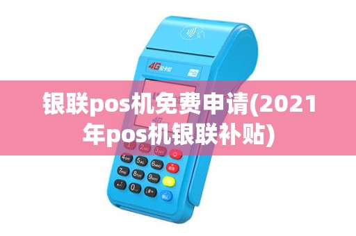 银联pos机免费申请(2021年pos机银联补贴)