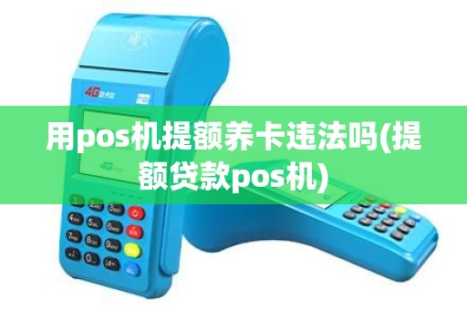 用pos机提额养卡违法吗(提额贷款pos机)