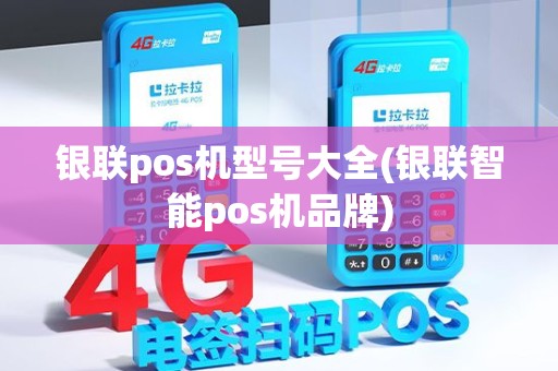 银联pos机型号大全(银联智能pos机品牌)