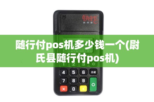 随行付pos机多少钱一个(尉氏县随行付pos机)
