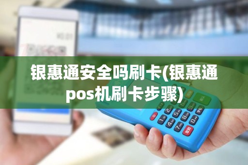 银惠通安全吗刷卡(银惠通pos机刷卡步骤)