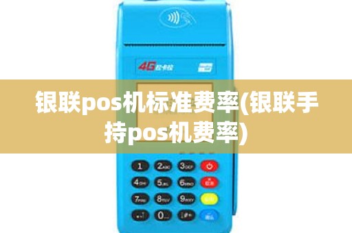银联pos机标准费率(银联手持pos机费率)