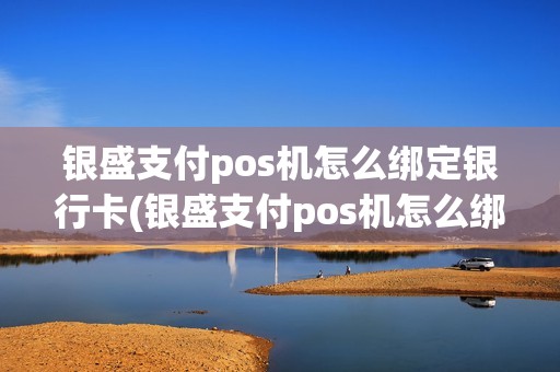 银盛支付pos机怎么绑定银行卡(银盛支付pos机怎么绑定) 银盛支付pos机怎么绑定银行卡(银盛支付pos机怎么绑定)