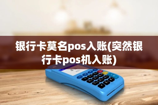 银行卡莫名pos入账(突然银行卡pos机入账) 银行卡莫名pos入账(突然银行卡pos机入账)