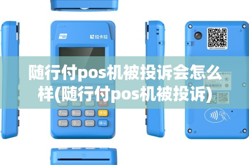 随行付pos机被投诉会怎么样(随行付pos机被投诉)